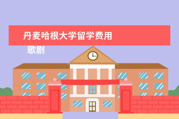 丹麦哈根大学留学费用 
  歌剧艺术