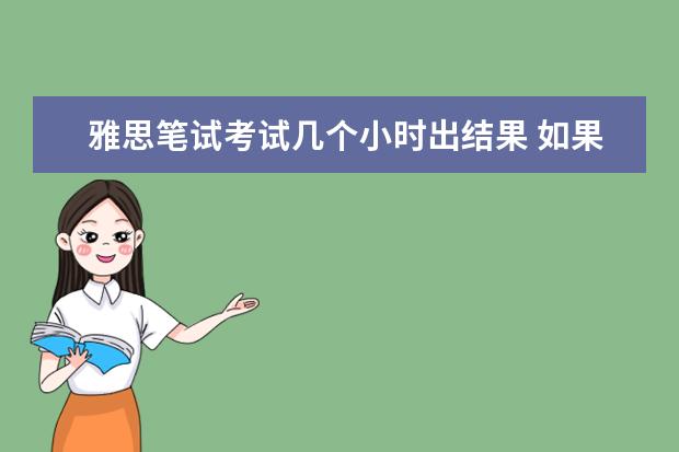 雅思笔试考试几个小时出结果 如果雅思口语考试在笔试之后,那出成绩是按笔试后十...