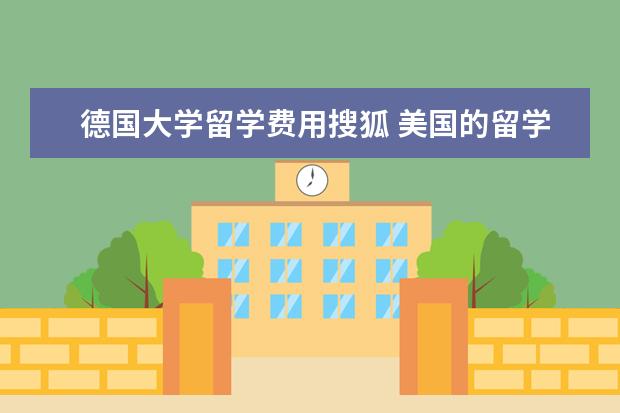 德国大学留学费用搜狐 美国的留学优势是什么?