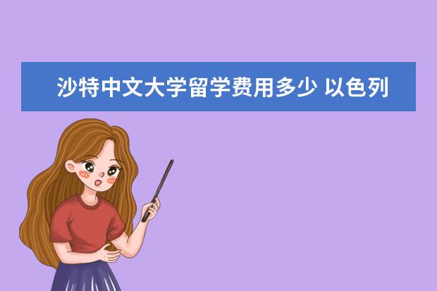 沙特中文大学留学费用多少 以色列签证怎么办理?