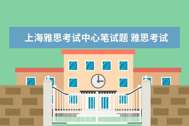 上海雅思考试中心笔试题 雅思考试的顺序是什么?