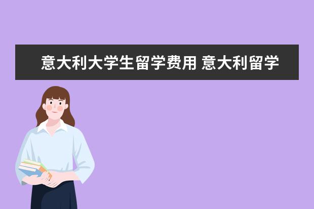 意大利大学生留学费用 意大利留学需要多少费用