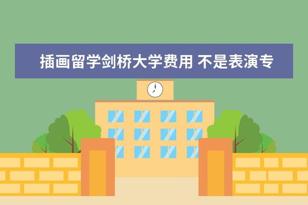 插画留学剑桥大学费用 不是表演专业毕业后能进修表演吗?
