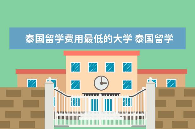 泰国留学费用最低的大学 泰国留学什么学校好