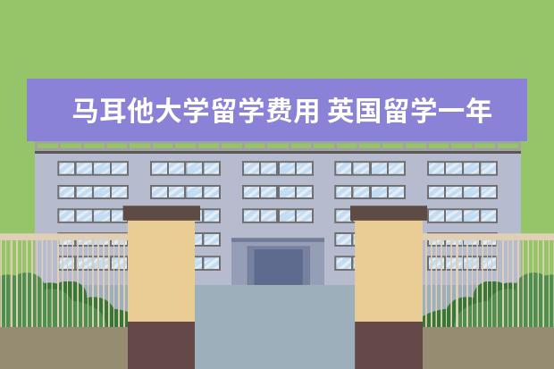 马耳他大学留学费用 英国留学一年的费用大概是多少