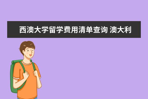 西澳大学留学费用清单查询 澳大利亚留学需要多少钱