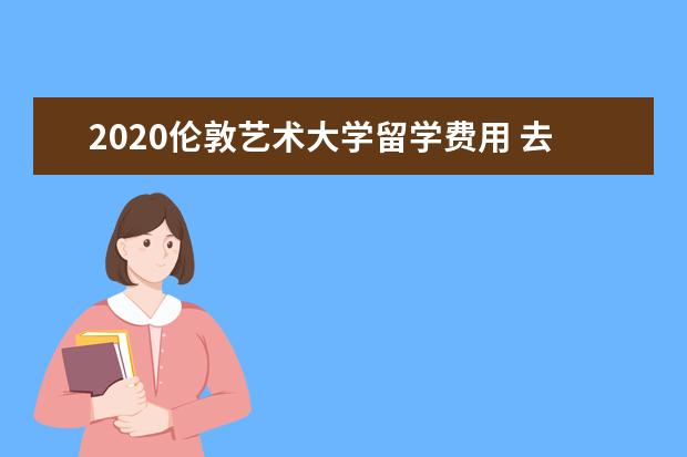 2021伦敦艺术大学留学费用 去英国留学本科一年需要多少费用?