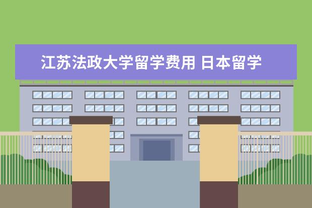 江苏法政大学留学费用 日本留学 解析留学日本法政大学学费是多少