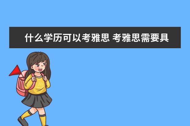 什么学历可以考雅思 考雅思需要具备什么条件
