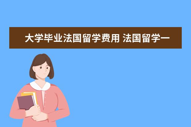 大学毕业法国留学费用 法国留学一年费用