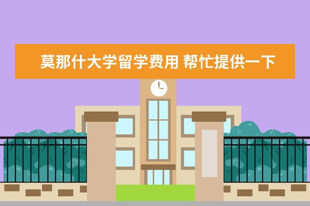 莫那什大学留学费用 帮忙提供一下澳大利亚较好的大学名称,最好有简介. -...