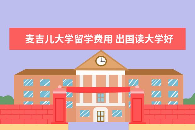 麦吉儿大学留学费用 出国读大学好还是在读研究生好,