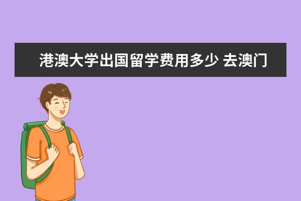 港澳大学出国留学费用多少 去澳门留学的条件