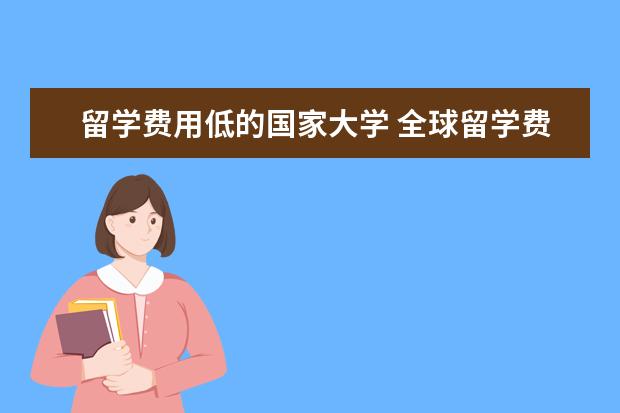 留学费用低的国家大学 全球留学费用比较低的国家有哪些