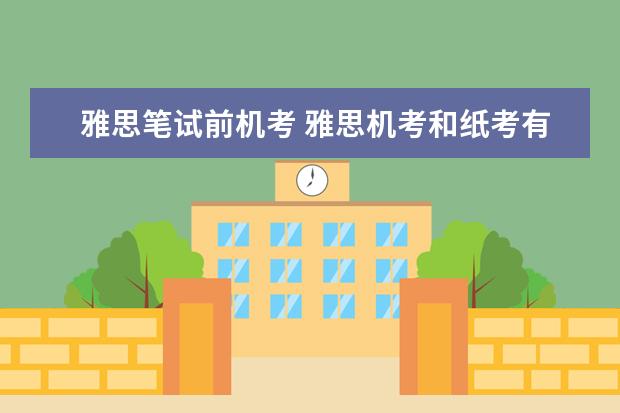 雅思笔试前机考 雅思机考和纸考有哪些不同?哪个更简单? ?
