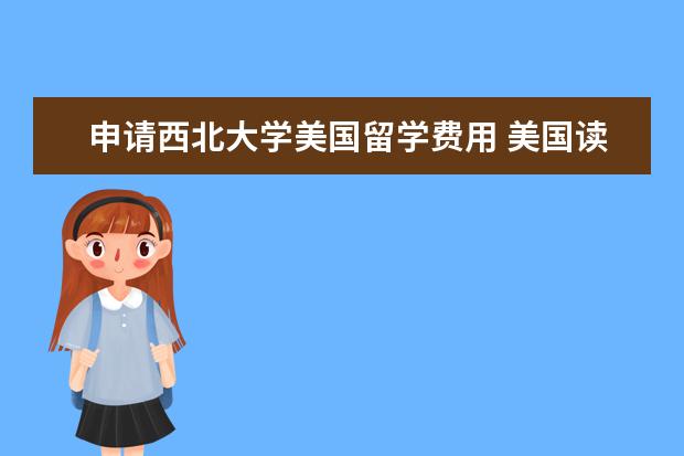 申请西北大学美国留学费用 美国读研究生一般多少钱