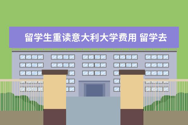 留学生重读意大利大学费用 留学去哪个国家性价比高