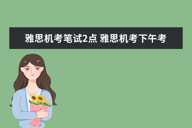 雅思机考笔试2点 雅思机考下午考试的口语什么时间考