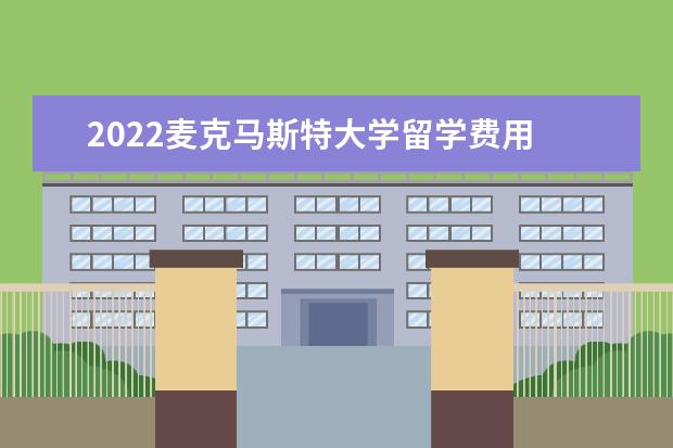 2022麦克马斯特大学留学费用 麦克马斯特大学申请条件2022