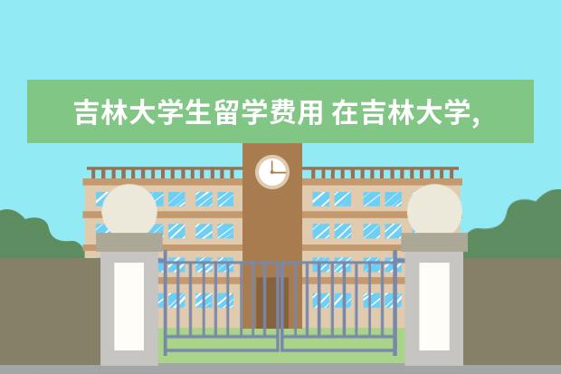 吉林大学生留学费用 在吉林大学,可为留学生提供叫醒服务,留学生在我国学...