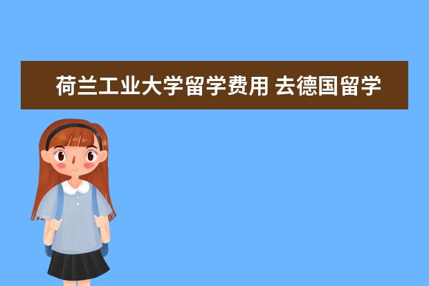 荷兰工业大学留学费用 去德国留学一年多少钱?