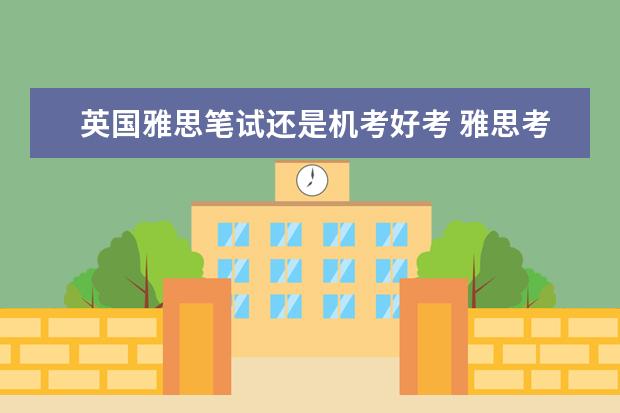 英国雅思笔试还是机考好考 雅思考试是机考还是笔试