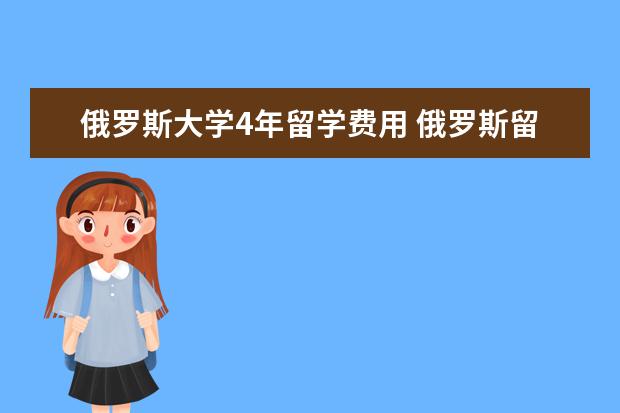 俄罗斯大学4年留学费用 俄罗斯留学一年费用