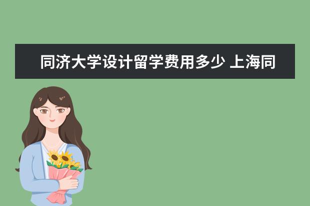 同济大学设计留学费用多少 上海同济大学2+2留学项目条件
