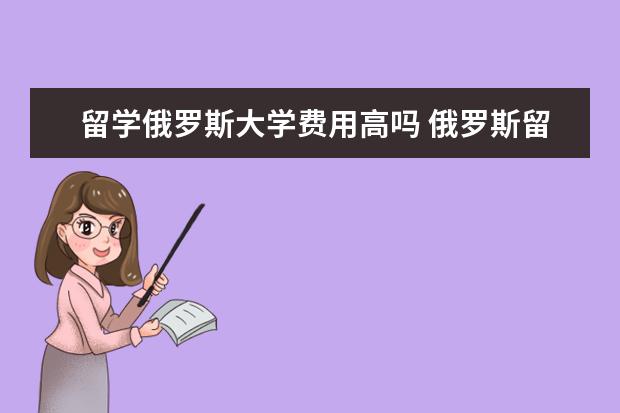 留学俄罗斯大学费用高吗 俄罗斯留学费用一年多少人民币