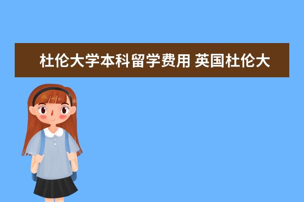 杜伦大学本科留学费用 英国杜伦大学留学费用?