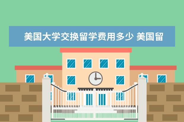 美国大学交换留学费用多少 美国留学各阶段需要多少费用