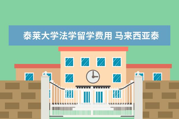 泰莱大学法学留学费用 马来西亚泰莱大学好嘛?