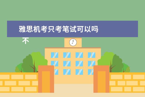 雅思机考只考笔试可以吗 
  不会，雅思机考在各个方面都与纸笔考试保持一致，没有难易之分。机考不会比纸笔考试旦简纳更难，也不会更容易。