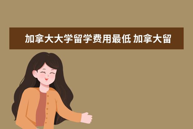加拿大大学留学费用最低 加拿大留学费用较低的大学有哪些?