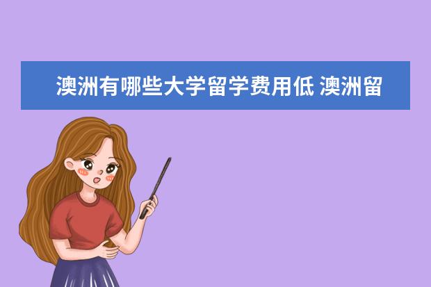 澳洲有哪些大学留学费用低 澳洲留学学校排名前十