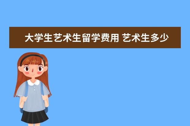 大学生艺术生留学费用 艺术生多少钱可以留学