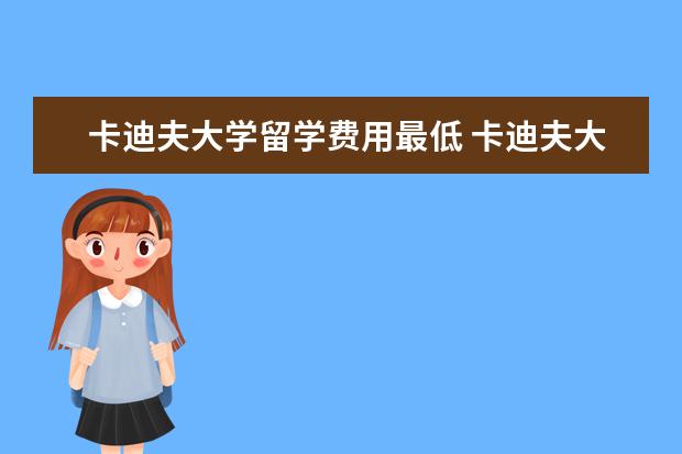 卡迪夫大学留学费用最低 卡迪夫大学怎么样?英国排名第几?申请条件高么? - 百...