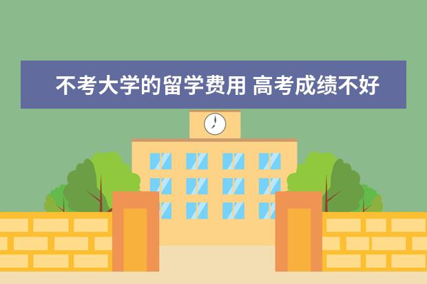 不考大学的留学费用 高考成绩不好出国留学费用要多少?