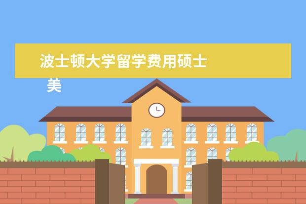 波士顿大学留学费用硕士 
  美国波士顿大学本科和硕士留学申请条件汇总
