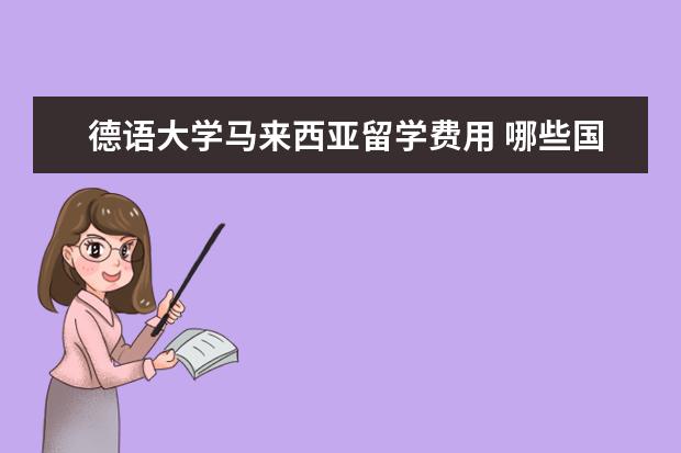 德语大学马来西亚留学费用 哪些国家留学性价比最高