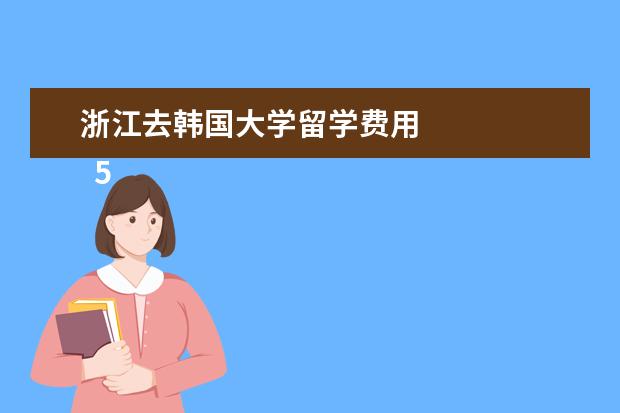 浙江去韩国大学留学费用 
  5.国内哪个城市去韩国最便宜