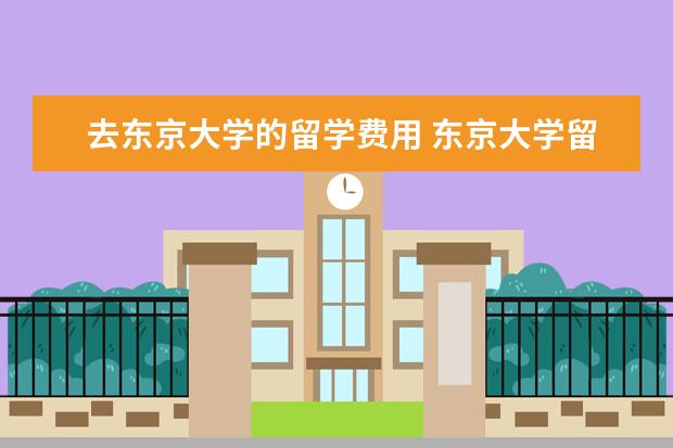 去东京大学的留学费用 东京大学留学学费