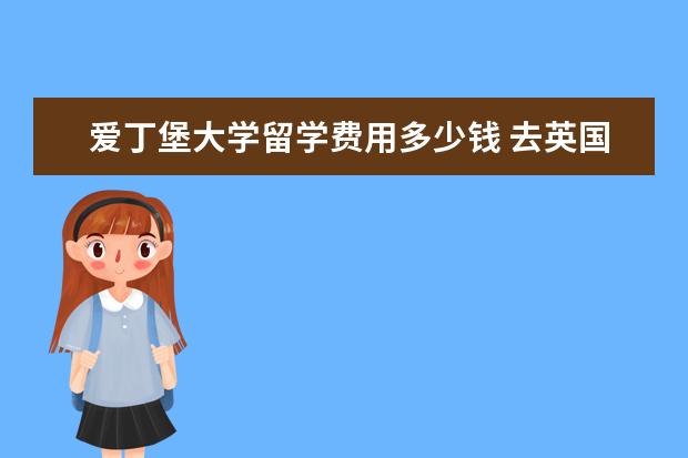 爱丁堡大学留学费用多少钱 去英国爱丁堡大学留学一年需要花多少钱