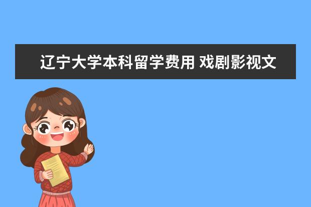 辽宁大学本科留学费用 戏剧影视文学专业毕业后留学