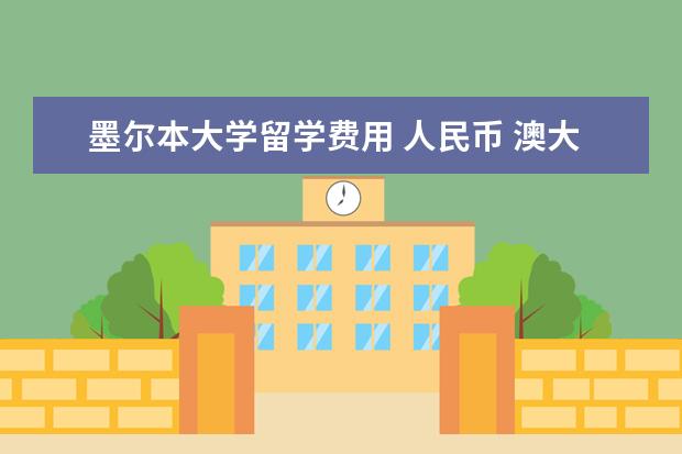 墨尔本大学留学费用 人民币 澳大利亚墨尔本大学留学一年要多少钱?