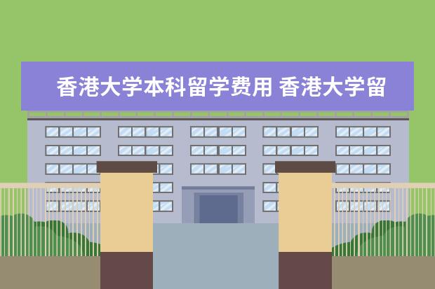 香港大学本科留学费用 香港大学留学费用?