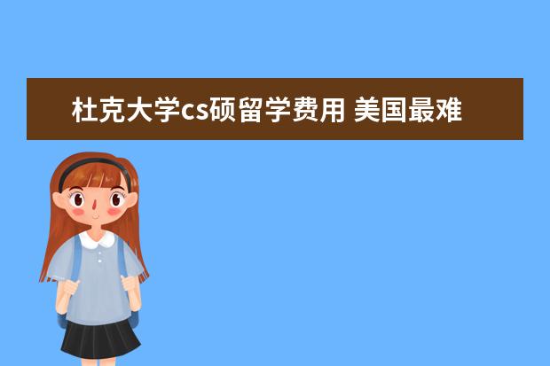 杜克大学cs硕留学费用 美国最难申请的大学及专业