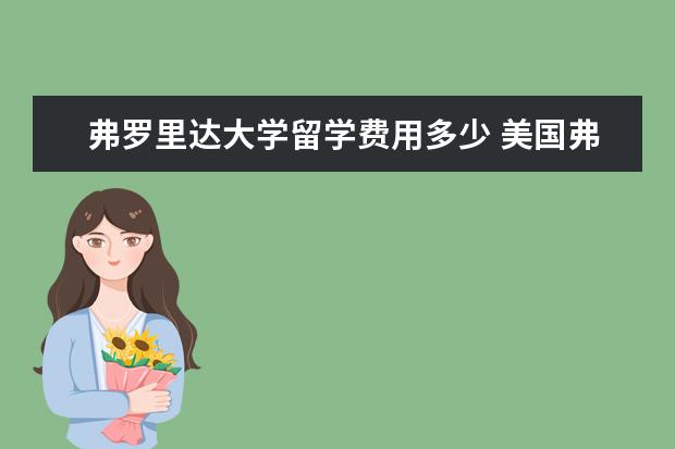 弗罗里达大学留学费用多少 美国弗罗里达国际大学怎么样?有去过的吗