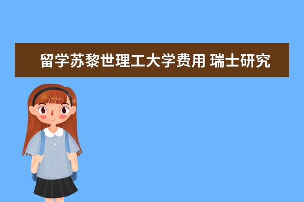 留学苏黎世理工大学费用 瑞士研究生留学费用多少