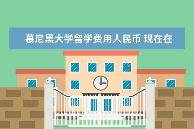 慕尼黑大学留学费用人民币 现在在德国留学一年下来大概要花多少钱啊?